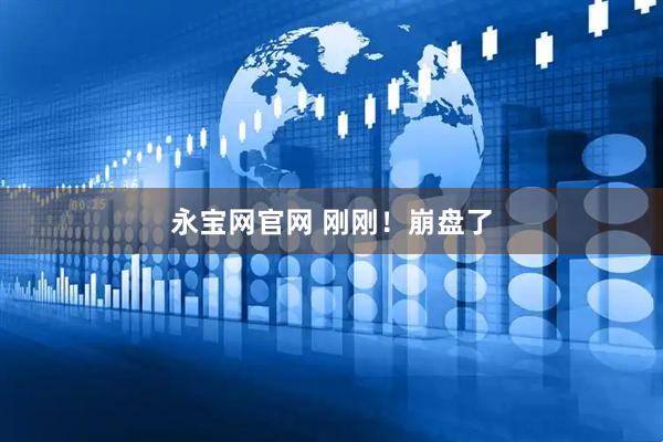 永宝网官网 刚刚！崩盘了