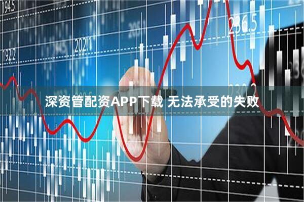 深资管配资APP下载 无法承受的失败