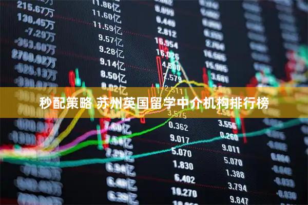 秒配策略 苏州英国留学中介机构排行榜