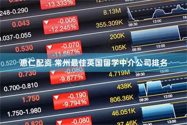 惠仁配资 常州最佳英国留学中介公司排名