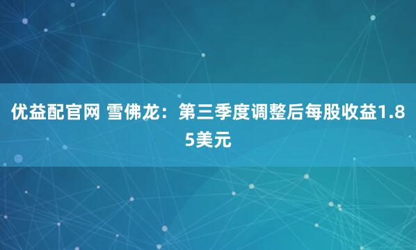 优益配官网 雪佛龙：第三季度调整后每股收益1.85美元