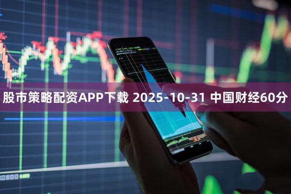 股市策略配资APP下载 2025-10-31 中国财经60分