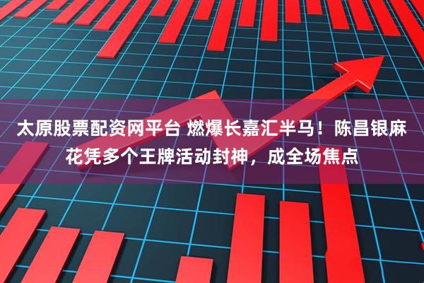 太原股票配资网平台 燃爆长嘉汇半马！陈昌银麻花凭多个王牌活动封神，成全场焦点