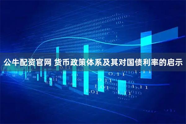公牛配资官网 货币政策体系及其对国债利率的启示