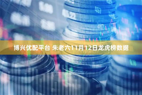 博兴优配平台 朱老六11月12日龙虎榜数据