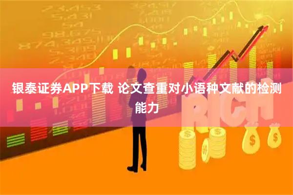 银泰证券APP下载 论文查重对小语种文献的检测能力