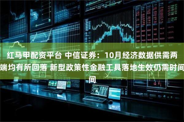 红马甲配资平台 中信证券：10月经济数据供需两端均有所回落 新型政策性金融工具落地生效仍需时间