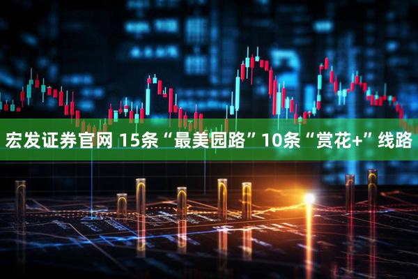 宏发证券官网 15条“最美园路”10条“赏花+”线路