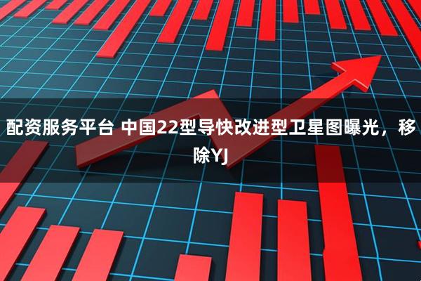 配资服务平台 中国22型导快改进型卫星图曝光，移除YJ