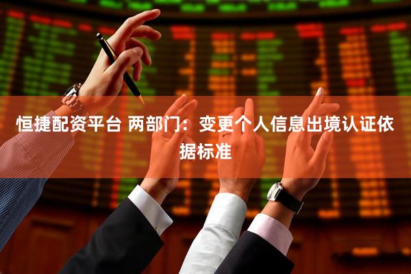 恒捷配资平台 两部门：变更个人信息出境认证依据标准