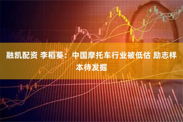 融凯配资 李稻葵：中国摩托车行业被低估 励志样本待发掘