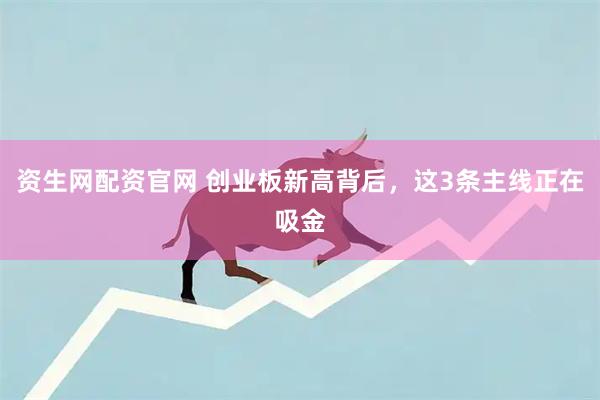 资生网配资官网 创业板新高背后，这3条主线正在吸金