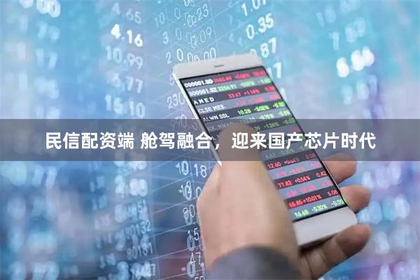 民信配资端 舱驾融合，迎来国产芯片时代