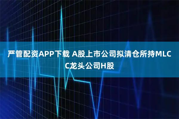严管配资APP下载 A股上市公司拟清仓所持MLCC龙头公司H股